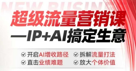 2025年超级流量营销课，IP+AI搞定生意，开启AI增收路径 直击业绩难题 拆解流量打法 放大个体价值跨境课程-外贸教程-精品网课-电商运营课库课堂