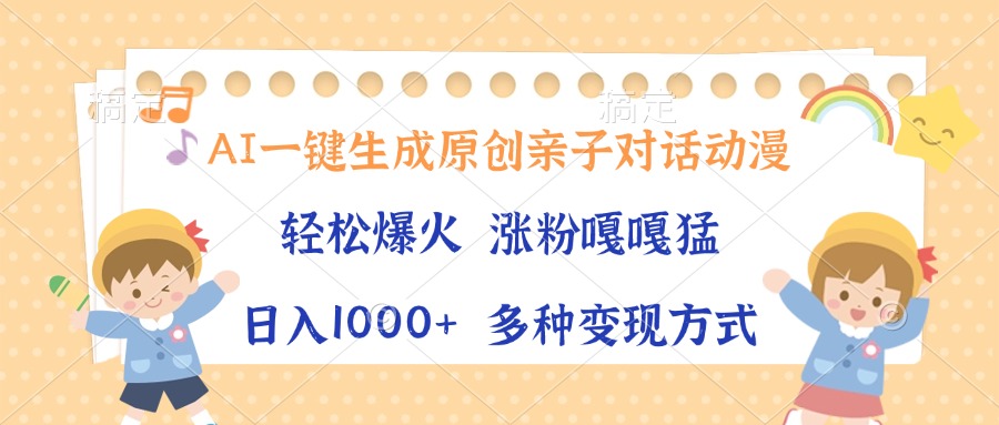AI一键生成原创亲子对话动漫，单条视频播放破千万 ，日入1000+，多种变…跨境课程-外贸教程-精品网课-电商运营课库课堂
