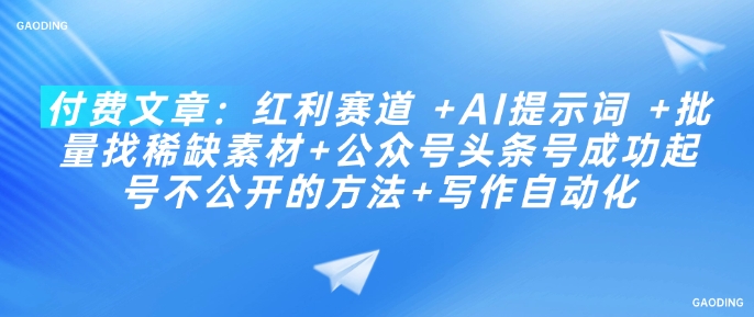 付费文章：红利赛道 +AI提示词 +批量找稀缺素材+公众号头条号成功起号不公开的方法+写作自动化跨境课程-外贸教程-精品网课-电商运营课库课堂