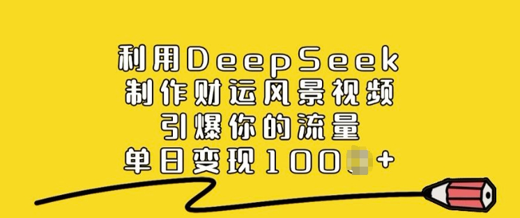 利用DeepSeek制作财运风景视频，引爆你的流量，单日变现多张跨境课程-外贸教程-精品网课-电商运营课库课堂