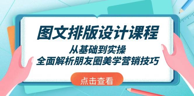 图文排版设计课程，从基础到实操，全面解析朋友圈美学营销技巧跨境课程-外贸教程-精品网课-电商运营课库课堂