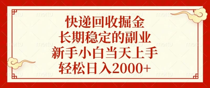 快递回收掘金，长期稳定的副业，新手小白当天上手，轻松日入2000+跨境课程-外贸教程-精品网课-电商运营课库课堂