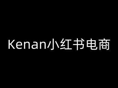 Kenan小红书电商-kenan小红书教程跨境课程-外贸教程-精品网课-电商运营课库课堂