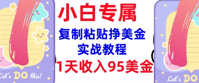 复制粘贴挣美金，0门槛，1天收入95美刀，3分钟学会，内部教程(首次公开)跨境课程-外贸教程-精品网课-电商运营课库课堂