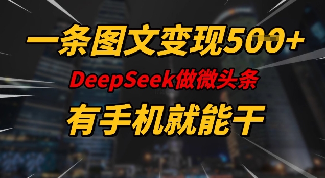一条图文变现5张，DeeSeep微头条，有手机就能做跨境课程-外贸教程-精品网课-电商运营课库课堂