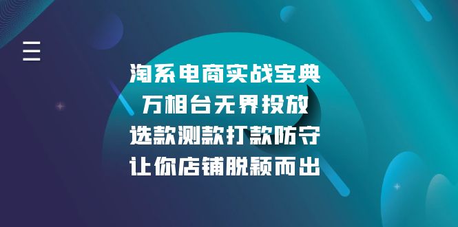 淘系电商实战宝典：万相台无界投放，选款测款打款防守，让你店铺脱颖而出跨境课程-外贸教程-精品网课-电商运营课库课堂