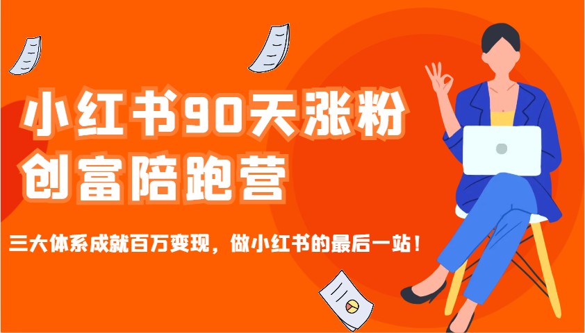 小红书90天涨粉创富陪跑营，三大体系成就百万变现，做小红书的最后一站！跨境课程-外贸教程-精品网课-电商运营课库课堂