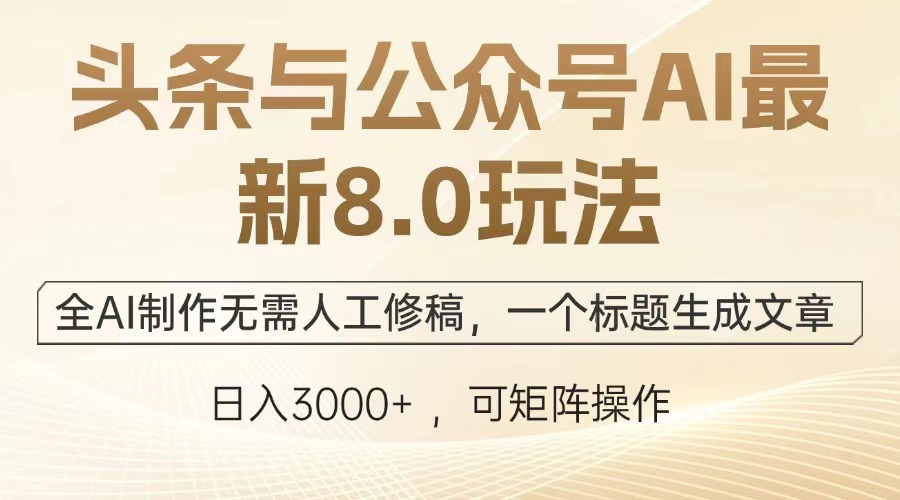 头条与公众号AI最新8.0玩法，全AI制作无需人工修稿，一个标题生成文章…跨境课程-外贸教程-精品网课-电商运营课库课堂