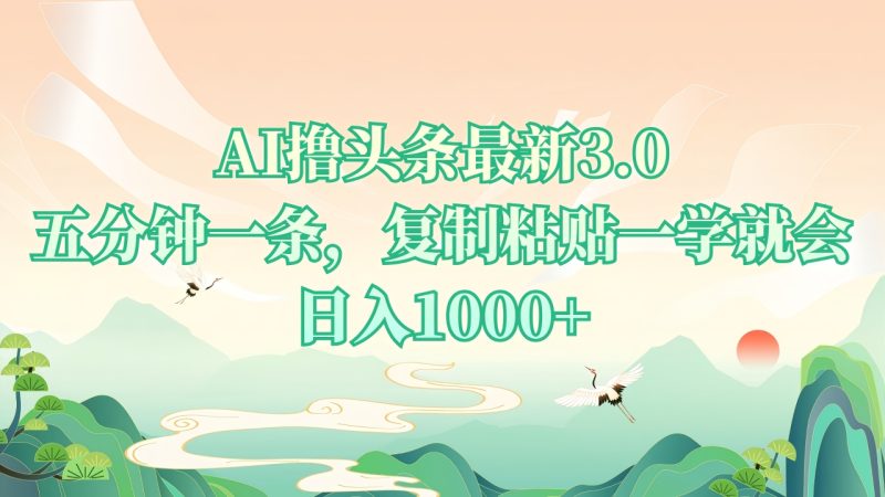 AI撸头条最新3.0，5分钟一条，复制粘贴一学就会，日入1000+跨境课程-外贸教程-精品网课-电商运营课库课堂