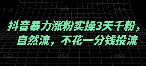 抖音暴力涨粉实操3天千粉，自然流，不花一分钱投流，实操经验分享跨境课程-外贸教程-精品网课-电商运营课库课堂