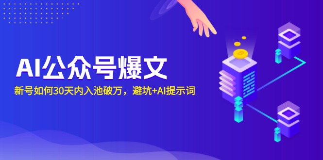 AI公众号爆文：新号如何30天内入池破万，避坑+AI提示词跨境课程-外贸教程-精品网课-电商运营课库课堂