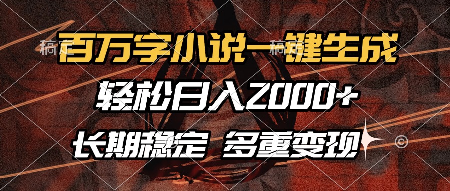 百万字小说一键生成，轻松日入2000+，长期稳定可做，多种变现方式跨境课程-外贸教程-精品网课-电商运营课库课堂