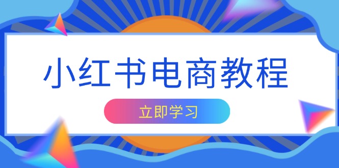 小红书电商教程，掌握帐号定位与内容创作技巧，打造爆款，实现商业变现跨境课程-外贸教程-精品网课-电商运营课库课堂