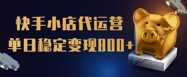 【快手小店代运营】限时托管计划，全程喂饭，单日稳定变现5张跨境课程-外贸教程-精品网课-电商运营课库课堂