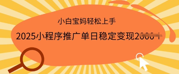 2025小程序推广单日稳定变现多张，一部手机即可操作，小白宝妈轻松上手跨境课程-外贸教程-精品网课-电商运营课库课堂