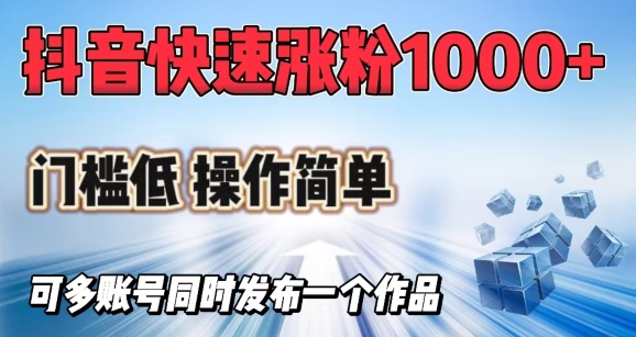 抖音快速涨1000+粉，门槛低操作简单，可多账号同时发布一个作品跨境课程-外贸教程-精品网课-电商运营课库课堂