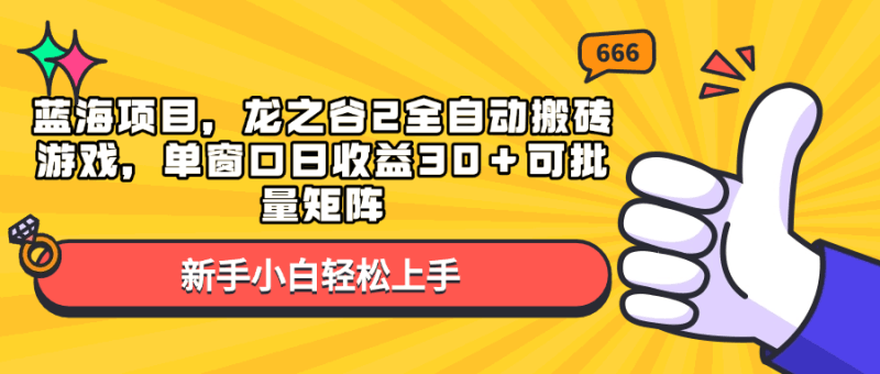蓝海项目，龙之谷2全自动搬砖游戏，单窗口日收益30＋可批量矩阵跨境课程-外贸教程-精品网课-电商运营课库课堂