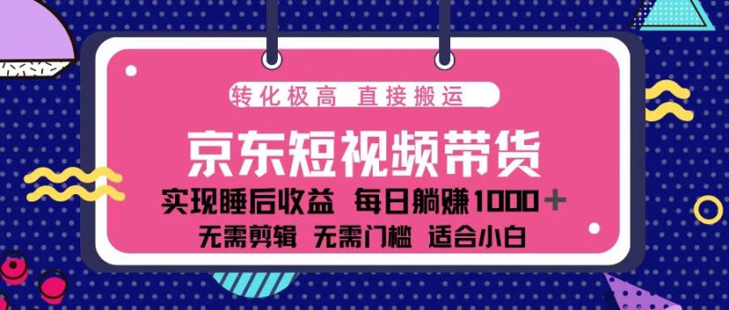 蓝海项目京东短视频带货：单账号月入过万，可矩阵。跨境课程-外贸教程-精品网课-电商运营课库课堂