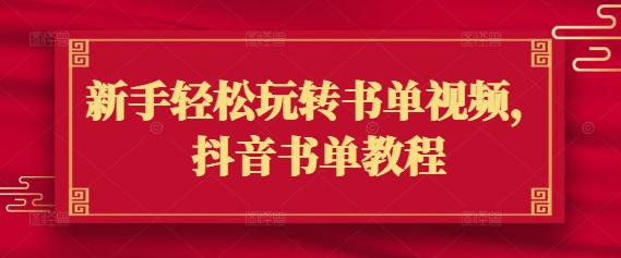 新手轻松玩转书单视频，抖音书单教程跨境课程-外贸教程-精品网课-电商运营课库课堂