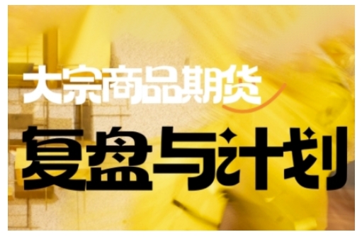 倍增计划·大宗商品期货复盘与计划，掌握在复杂多变的市场中做出明智的交易决策跨境课程-外贸教程-精品网课-电商运营课库课堂