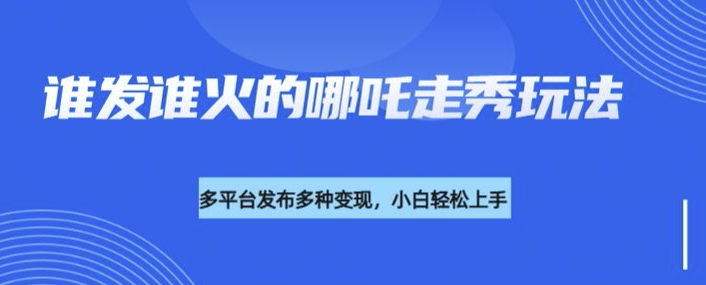 利用deepseek制作谁发谁火的哪吒2人物走秀视频，多平台发布多种变现跨境课程-外贸教程-精品网课-电商运营课库课堂