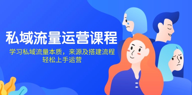 私域流量运营课程：学习私域流量本质，来源及搭建流程，轻松上手运营跨境课程-外贸教程-精品网课-电商运营课库课堂