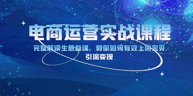 电商运营实战课程：完整解读生意参谋，教你如何有效上架宝贝，引流变现跨境课程-外贸教程-精品网课-电商运营课库课堂