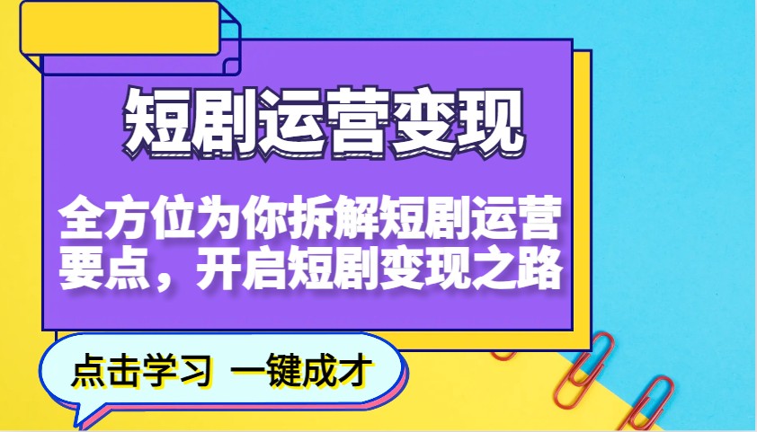 短剧运营变现，全方位为你拆解短剧运营要点，开启短剧变现之路跨境课程-外贸教程-精品网课-电商运营课库课堂