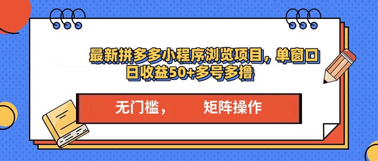 最新拼多多小程序变现项目，单窗口日收益50+多号操作跨境课程-外贸教程-精品网课-电商运营课库课堂