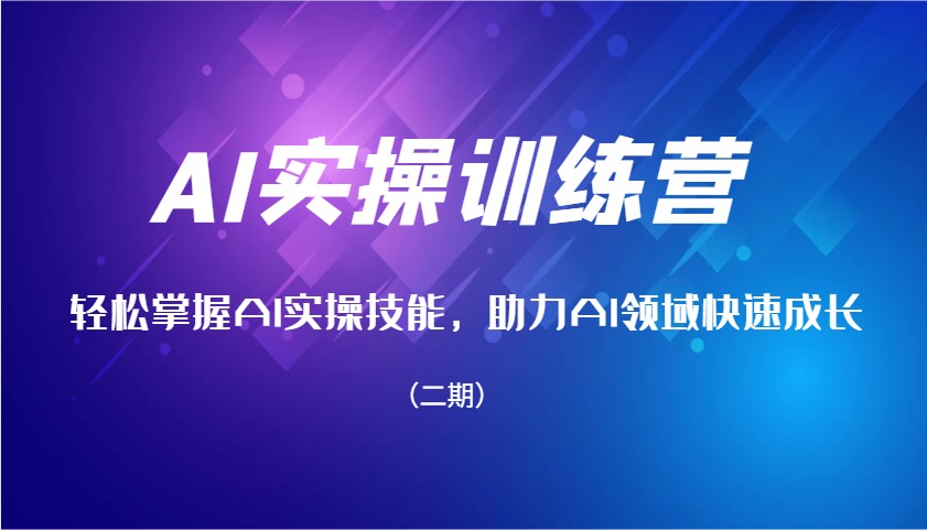 AI实操训练营，轻松掌握AI实操技能，助力AI领域快速成长（二期）跨境课程-外贸教程-精品网课-电商运营课库课堂