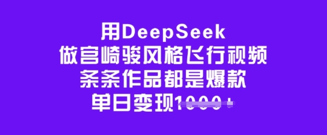 用DeepSeek做宫崎骏风格飞行视频，条条作品都是爆款，单日变现多张跨境课程-外贸教程-精品网课-电商运营课库课堂