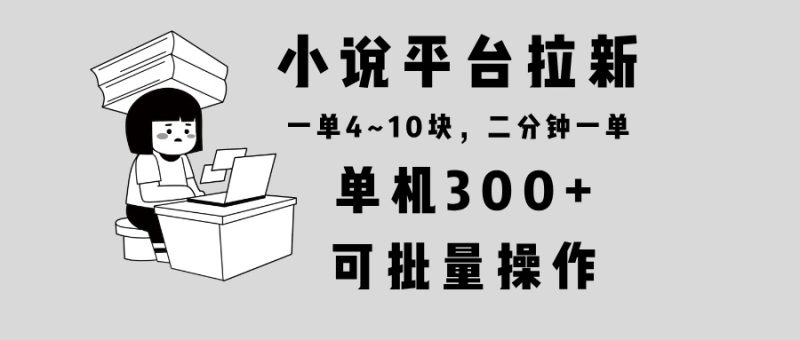 小说平台拉新，单机300+，两分钟一单4~10块，操作简单可批量。跨境课程-外贸教程-精品网课-电商运营课库课堂