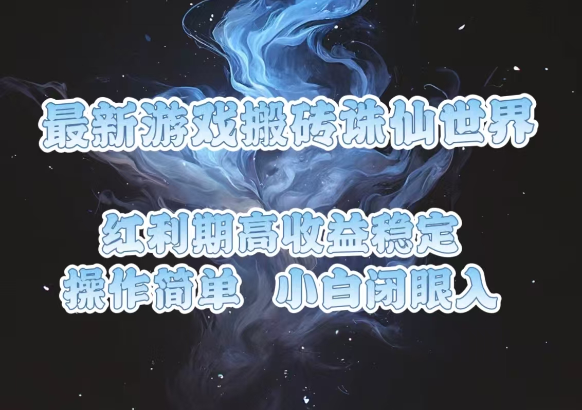 最新游戏搬砖诛仙世界，红利期收益高稳定，操作简单，小白闭眼入。跨境课程-外贸教程-精品网课-电商运营课库课堂