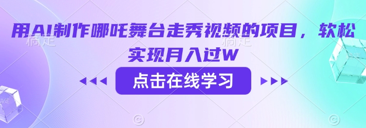 用AI制作哪吒舞台走秀视频的项目，软松实现月入过W跨境课程-外贸教程-精品网课-电商运营课库课堂
