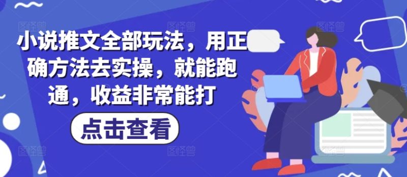 小说推文全部玩法，用正确方法去实操，就能跑通，收益非常能打跨境课程-外贸教程-精品网课-电商运营课库课堂
