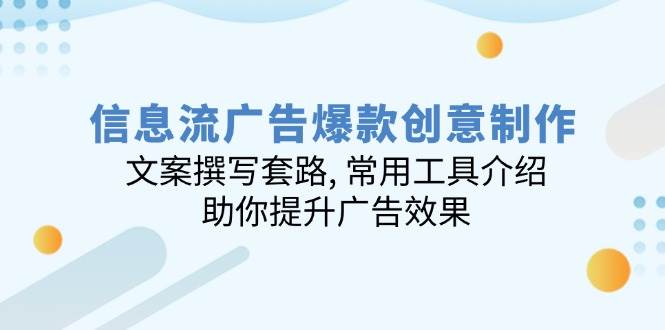 信息流广告爆款创意制作：文案撰写套路, 常用工具介绍, 助你提升广告效果跨境课程-外贸教程-精品网课-电商运营课库课堂
