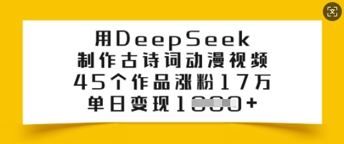 用DeepSeek制作古诗词动漫视频，45个作品涨粉17万，单日变现多张跨境课程-外贸教程-精品网课-电商运营课库课堂