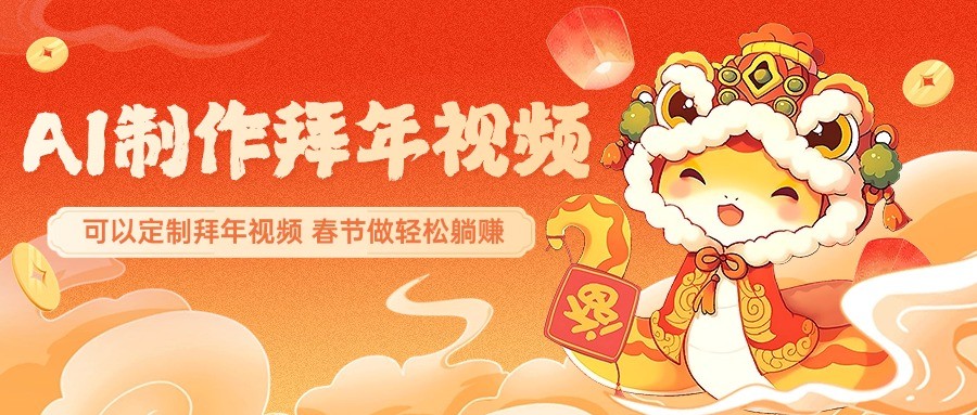 AI制作送祝福拜年视频，过年惊艳你的朋友圈，可以定制拜年视频，春节做轻松躺赚跨境课程-外贸教程-精品网课-电商运营课库课堂