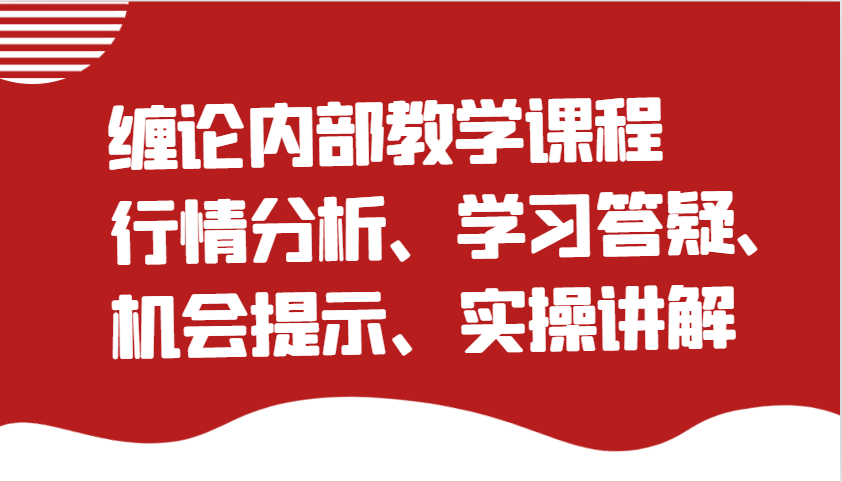 缠论内部教学课程：行情分析、学习答疑、机会提示、实操讲解跨境课程-外贸教程-精品网课-电商运营课库课堂