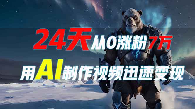 24天从0涨粉7万，如何用AI制作爆款视频迅速变现？跨境课程-外贸教程-精品网课-电商运营课库课堂