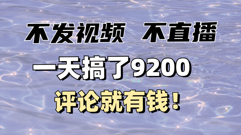 不发作品不直播，评论就有钱，一条最高10块，一天搞了9200跨境课程-外贸教程-精品网课-电商运营课库课堂