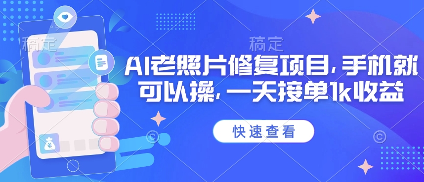 25年最新AI老照片修复项目，手机就可以操，一天接单1k收益跨境课程-外贸教程-精品网课-电商运营课库课堂