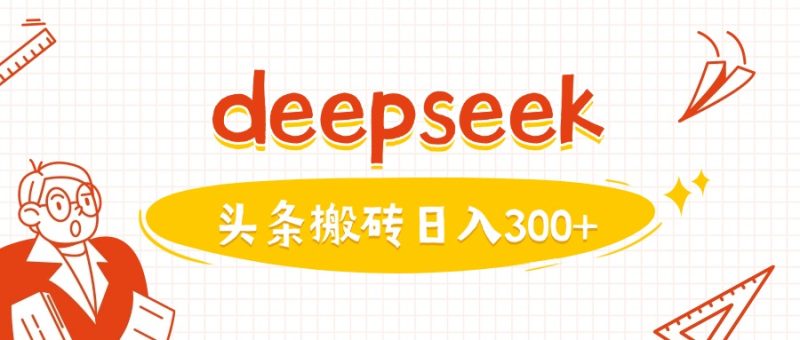 利用deepseek分钟一篇图文，做头条日入3张跨境课程-外贸教程-精品网课-电商运营课库课堂