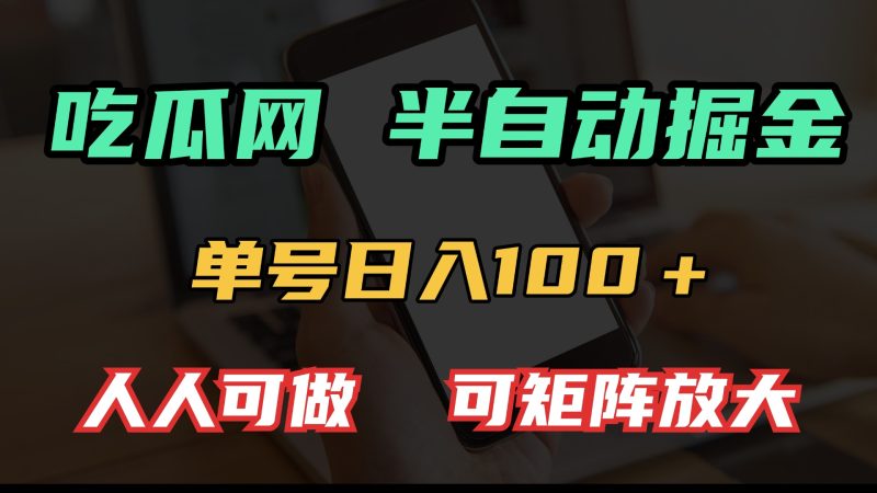 吃瓜网半自动掘金，单号日入100＋！人人可做，可矩阵放大跨境课程-外贸教程-精品网课-电商运营课库课堂