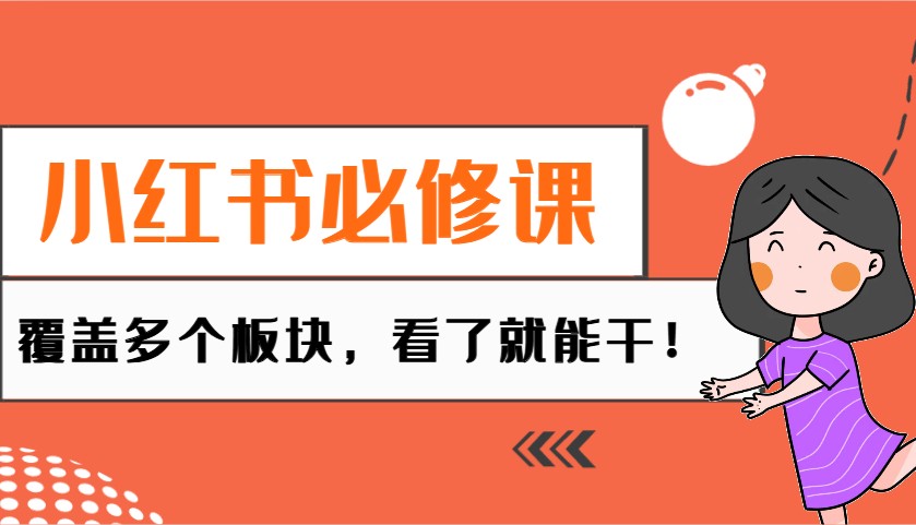 小红书必修课：电商/无人/获客/种草/mcn/直播等多个板块，看了就能干！跨境课程-外贸教程-精品网课-电商运营课库课堂