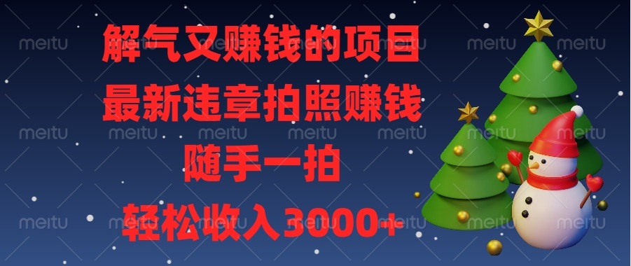解气又赚钱的项目，最新违章拍照赚钱，随手一拍，轻松收入3000+跨境课程-外贸教程-精品网课-电商运营课库课堂
