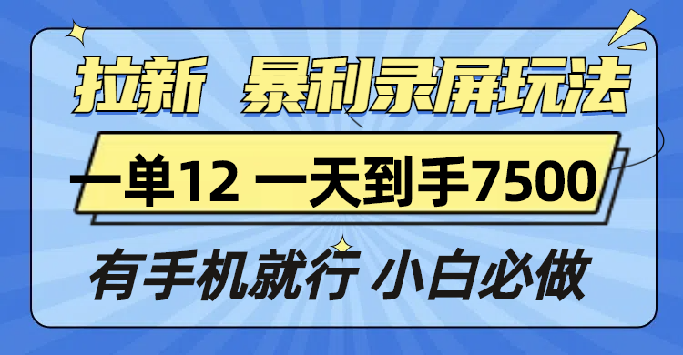 拉新暴利录屏玩法，一单12块，一天到手7500，有手机就行跨境课程-外贸教程-精品网课-电商运营课库课堂