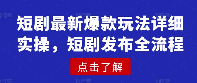 短剧最新爆款玩法详细实操，短剧发布全流程跨境课程-外贸教程-精品网课-电商运营课库课堂