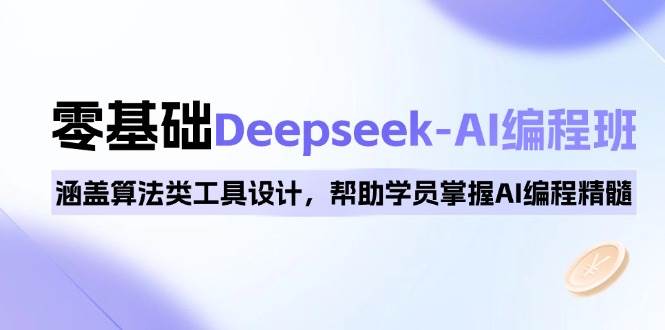 0基础Deepseek-AI编程班，涵盖算法类工具设计，帮助学员掌握AI编程精髓跨境课程-外贸教程-精品网课-电商运营课库课堂