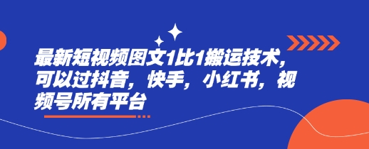 最新短视频图文1比1搬运技术，可以过抖音，快手，小红书，视频号所有平台跨境课程-外贸教程-精品网课-电商运营课库课堂